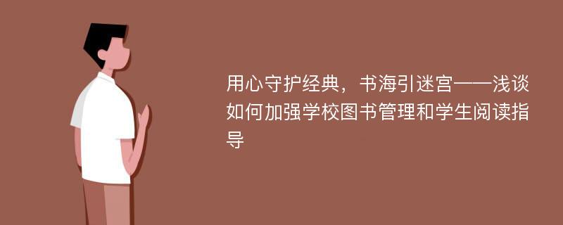 用心守护经典，书海引迷宫——浅谈如何加强学校图书管理和学生阅读指导