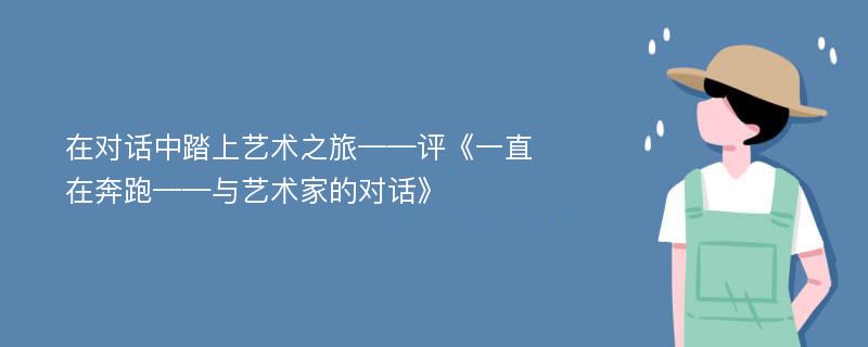 在对话中踏上艺术之旅——评《一直在奔跑——与艺术家的对话》