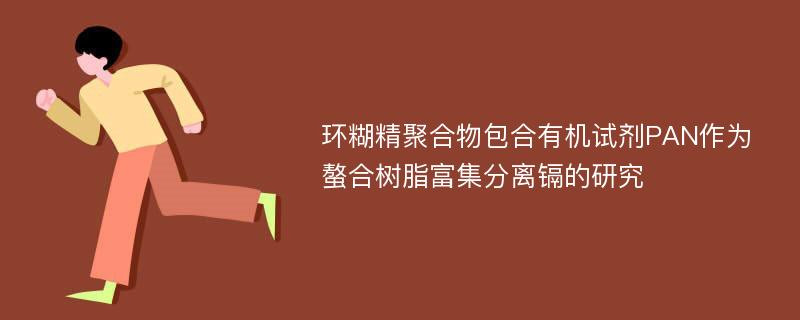 环糊精聚合物包合有机试剂PAN作为螯合树脂富集分离镉的研究