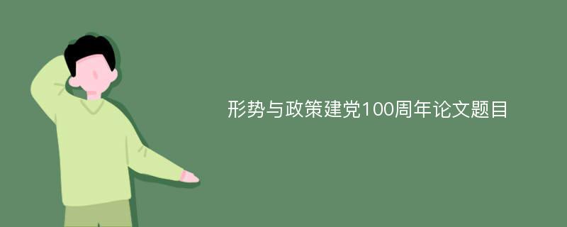 形势与政策建党100周年论文题目