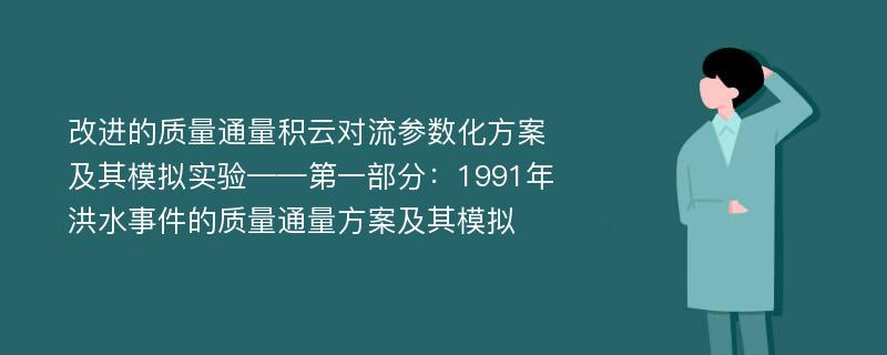 改进的质量通量积云对流参数化方案及其模拟实验——第一部分：1991年洪水事件的质量通量方案及其模拟