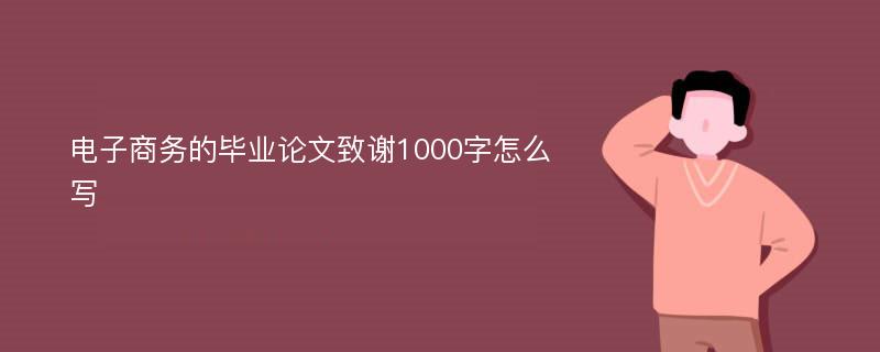 电子商务的毕业论文致谢1000字怎么写