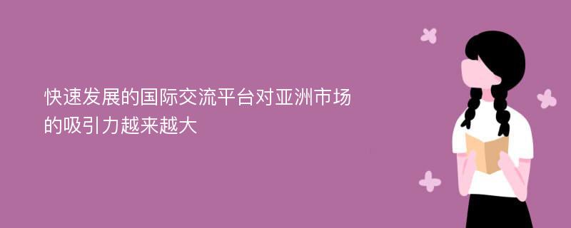 快速发展的国际交流平台对亚洲市场的吸引力越来越大