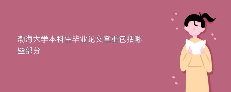 渤海大学本科生毕业论文查重包括哪些部分