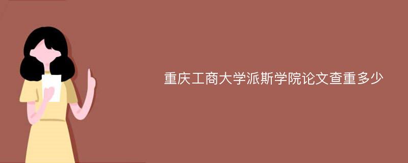 重庆工商大学派斯学院论文查重多少