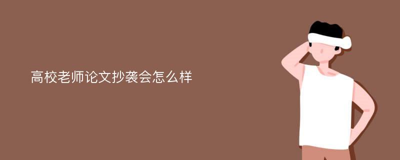 高校老师论文抄袭会怎么样