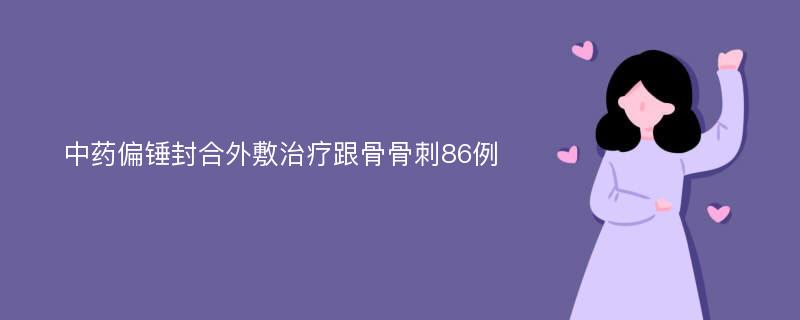 中药偏锤封合外敷治疗跟骨骨刺86例