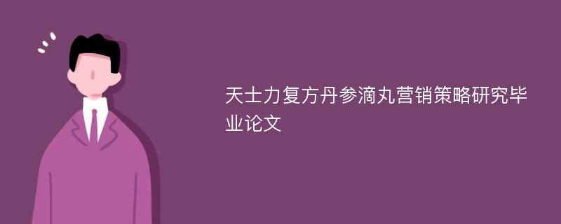 天士力复方丹参滴丸营销策略研究毕业论文