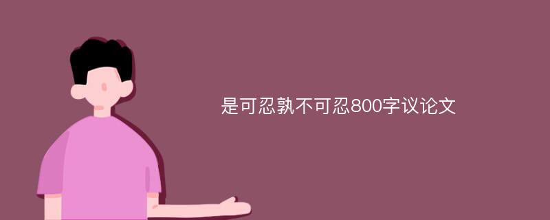 是可忍孰不可忍800字议论文