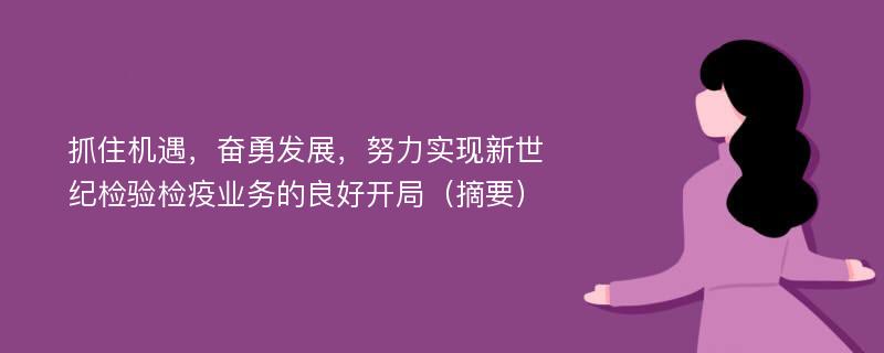 抓住机遇，奋勇发展，努力实现新世纪检验检疫业务的良好开局（摘要）