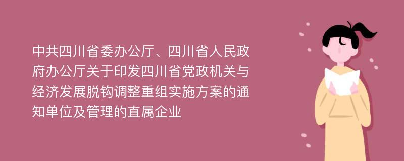 中共四川省委办公厅、四川省人民政府办公厅关于印发四川省党政机关与经济发展脱钩调整重组实施方案的通知单位及管理的直属企业