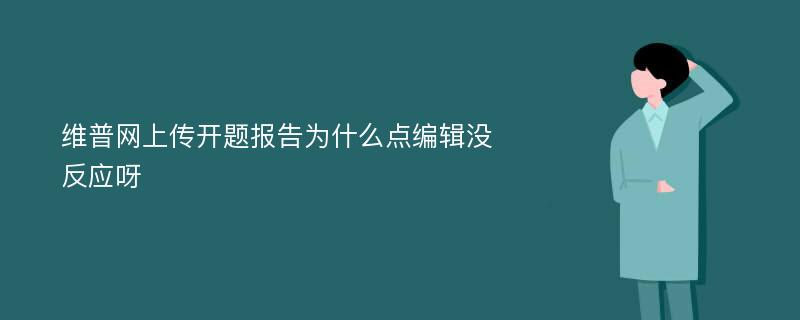 维普网上传开题报告为什么点编辑没反应呀