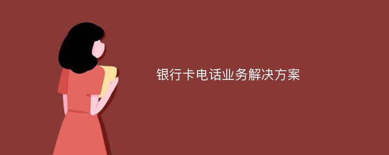 银行卡电话业务解决方案