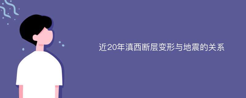 近20年滇西断层变形与地震的关系