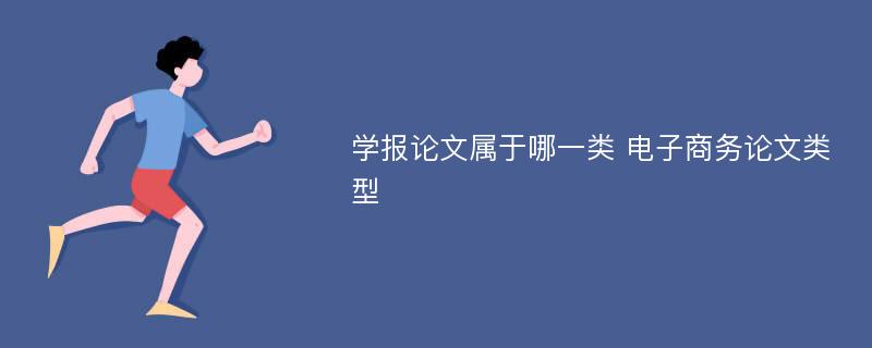 学报论文属于哪一类 电子商务论文类型