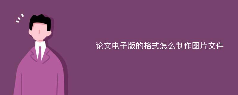 论文电子版的格式怎么制作图片文件