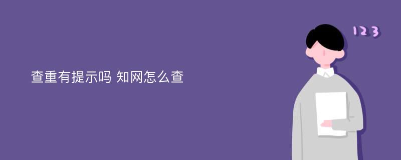 查重有提示吗 知网怎么查