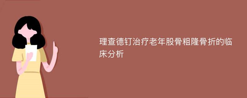 理查德钉治疗老年股骨粗隆骨折的临床分析