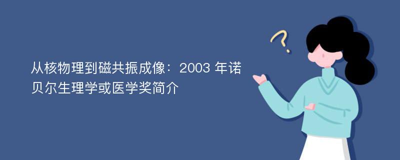 从核物理到磁共振成像：2003 年诺贝尔生理学或医学奖简介