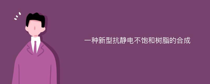 一种新型抗静电不饱和树脂的合成