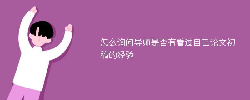 怎么询问导师是否有看过自己论文初稿的经验