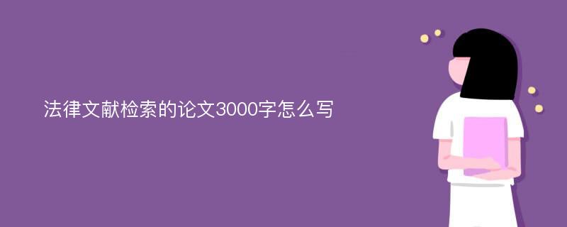 法律文献检索的论文3000字怎么写