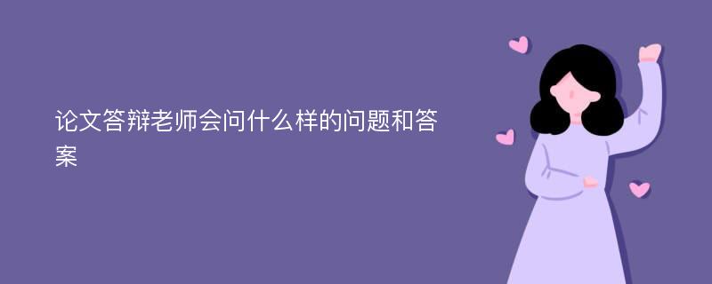 论文答辩老师会问什么样的问题和答案