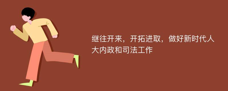 继往开来，开拓进取，做好新时代人大内政和司法工作