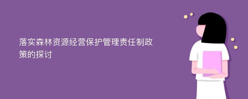 落实森林资源经营保护管理责任制政策的探讨