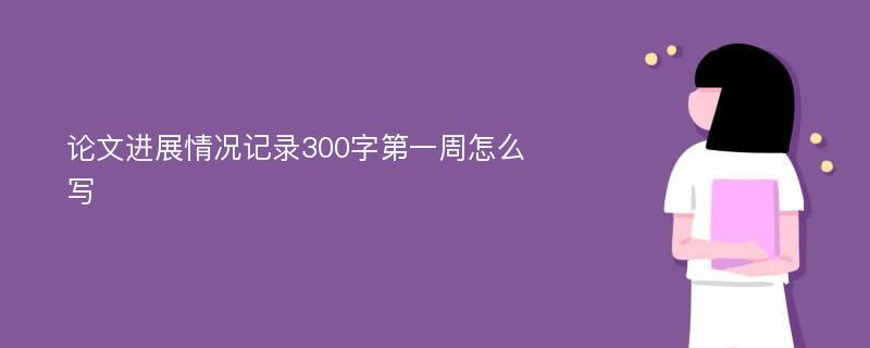 论文进展情况记录300字第一周怎么写