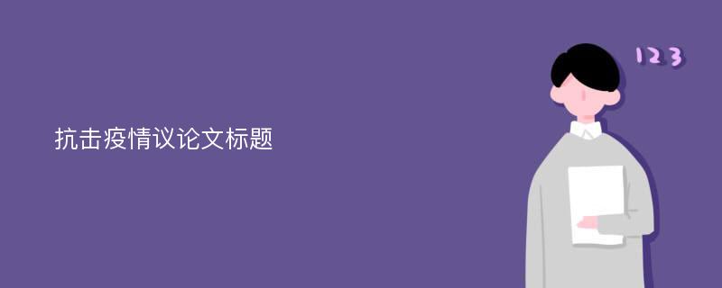 抗击疫情议论文标题