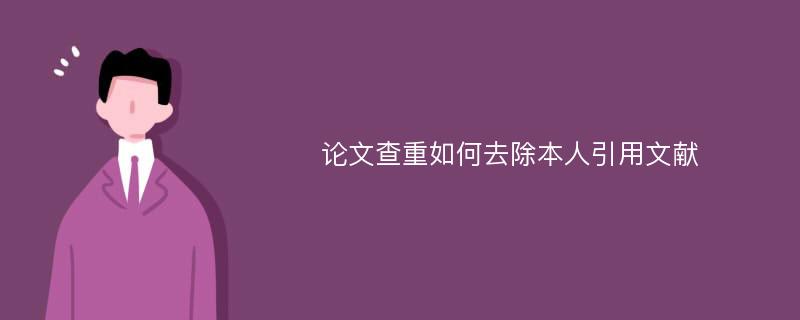 论文查重如何去除本人引用文献