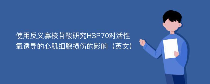 使用反义寡核苷酸研究HSP70对活性氧诱导的心肌细胞损伤的影响（英文）