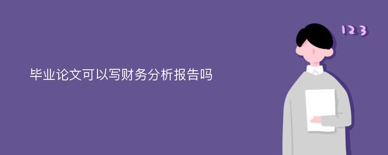 毕业论文可以写财务分析报告吗