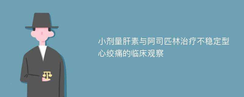 小剂量肝素与阿司匹林治疗不稳定型心绞痛的临床观察