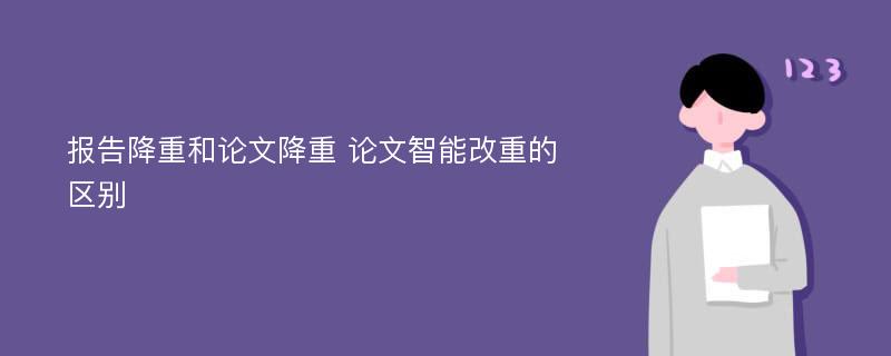 报告降重和论文降重 论文智能改重的区别