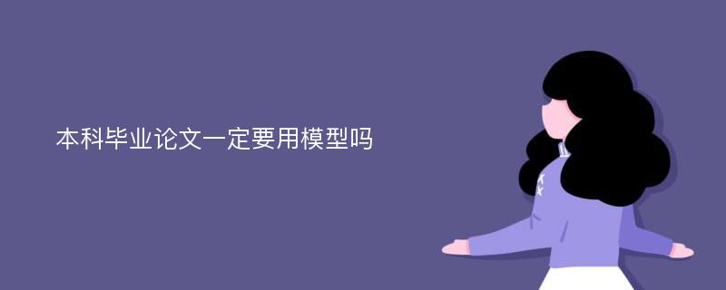 本科毕业论文一定要用模型吗