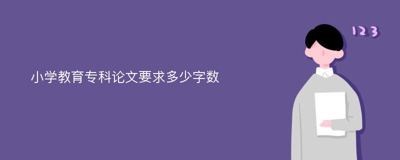 小学教育专科论文要求多少字数