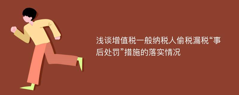 浅谈增值税一般纳税人偷税漏税“事后处罚”措施的落实情况