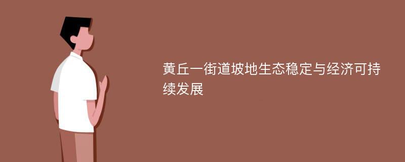 黄丘一街道坡地生态稳定与经济可持续发展