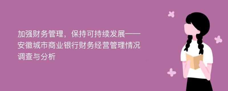 加强财务管理，保持可持续发展——安徽城市商业银行财务经营管理情况调查与分析