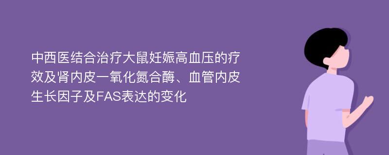 中西医结合治疗大鼠妊娠高血压的疗效及肾内皮一氧化氮合酶、血管内皮生长因子及FAS表达的变化