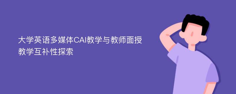 大学英语多媒体CAI教学与教师面授教学互补性探索