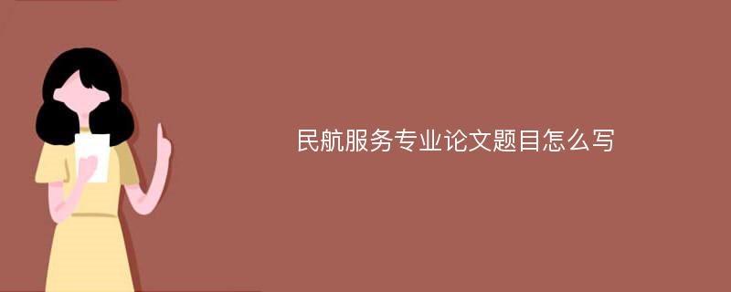 民航服务专业论文题目怎么写