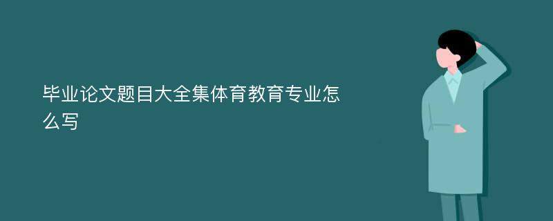 毕业论文题目大全集体育教育专业怎么写