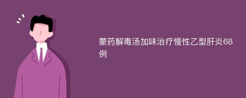 蒙药解毒汤加味治疗慢性乙型肝炎68例