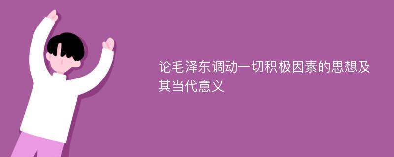 论毛泽东调动一切积极因素的思想及其当代意义