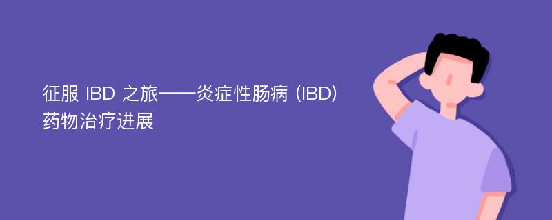 征服 IBD 之旅——炎症性肠病 (IBD) 药物治疗进展