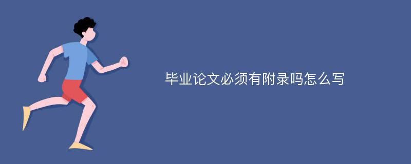 毕业论文必须有附录吗怎么写