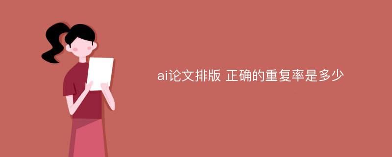 ai论文排版 正确的重复率是多少